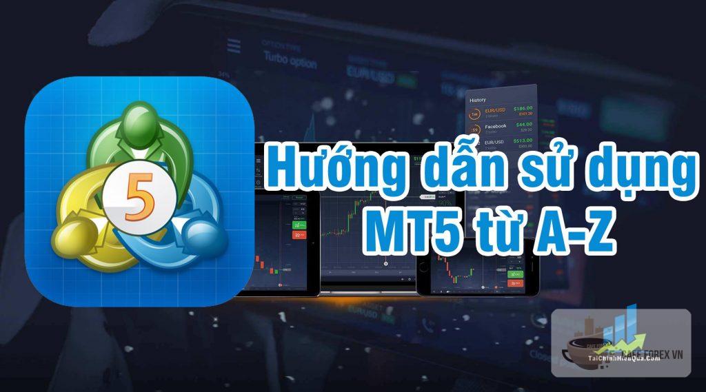 Hướng Dẫn Sử Dụng MetaTrader 5 Từ A- Z